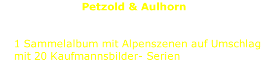 Petzold & Aulhorn           1 Sammelalbum mit Alpenszenen auf Umschlag       mit 20 Kaufmannsbilder- Serien