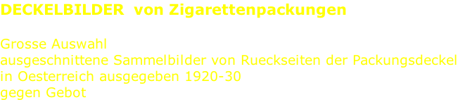 DECKELBILDER  von Zigarettenpackungen  Grosse Auswahl ausgeschnittene Sammelbilder von Rueckseiten der Packungsdeckel in Oesterreich ausgegeben 1920-30 gegen Gebot
